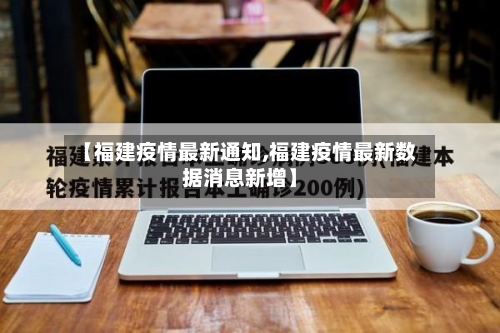 【福建疫情最新通知,福建疫情最新数据消息新增】-第2张图片