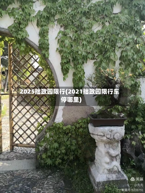 2025拙政园限行(2021拙政园限行车停哪里)-第3张图片
