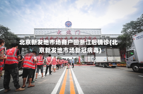 北京新发地市场商户回浙江后确诊(北京新发地市场新冠病毒)-第2张图片