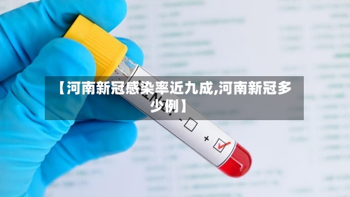 【河南新冠感染率近九成,河南新冠多少例】-第2张图片