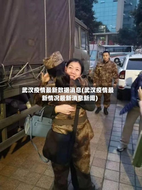 武汉疫情最新数据消息(武汉疫情最新情况最新消息新闻)-第3张图片