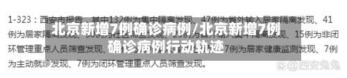 北京新增7例确诊病例/北京新增7例确诊病例行动轨迹