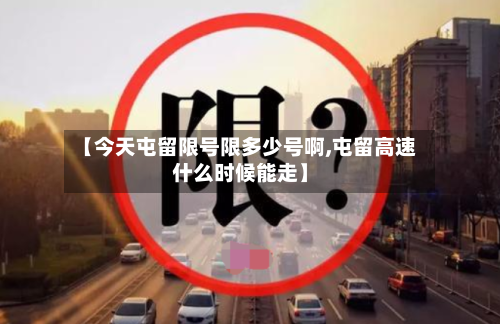 【今天屯留限号限多少号啊,屯留高速什么时候能走】-第2张图片
