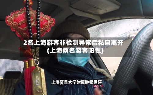 2名上海游客非检测异常后私自离开(上海两名游客阳性)