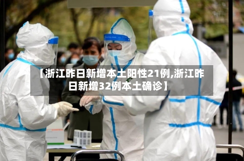 【浙江昨日新增本土阳性21例,浙江昨日新增32例本土确诊】