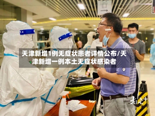 天津新增1例无症状患者详情公布/天津新增一例本土无症状感染者-第2张图片