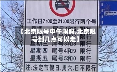 【北京限号中午限吗,北京限号到几点可以走】
