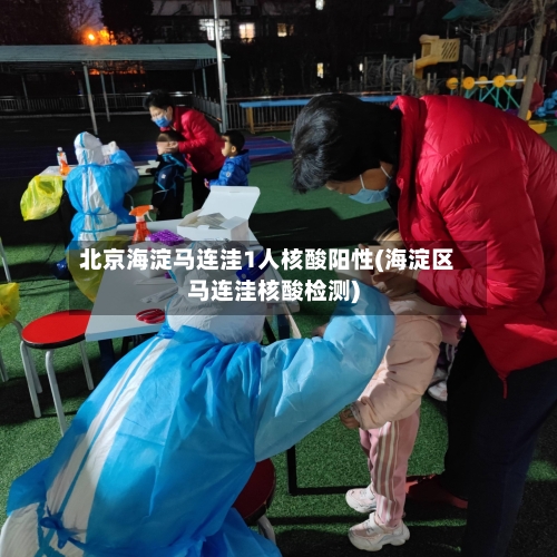 北京海淀马连洼1人核酸阳性(海淀区马连洼核酸检测)