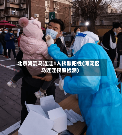 北京海淀马连洼1人核酸阳性(海淀区马连洼核酸检测)-第3张图片