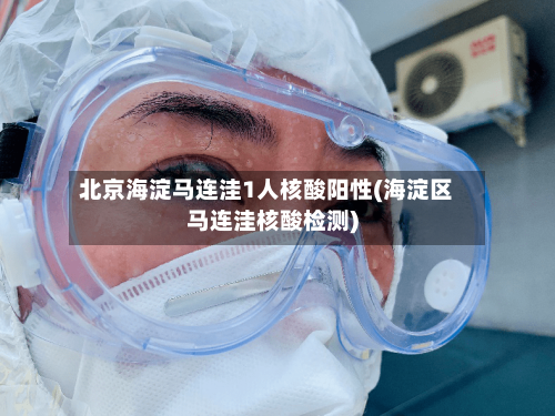 北京海淀马连洼1人核酸阳性(海淀区马连洼核酸检测)-第2张图片