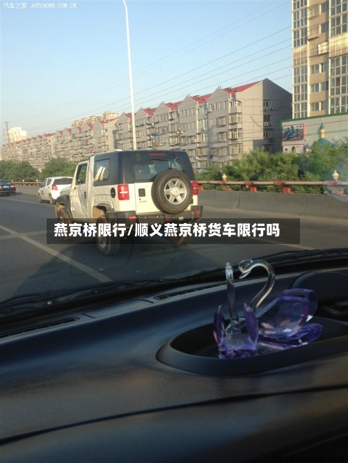 燕京桥限行/顺义燕京桥货车限行吗-第3张图片