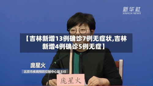 【吉林新增13例确诊7例无症状,吉林新增4例确诊5例无症】