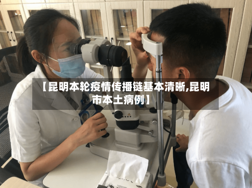 【昆明本轮疫情传播链基本清晰,昆明市本土病例】-第3张图片