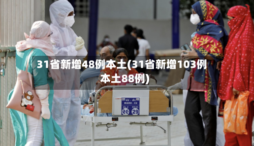 31省新增48例本土(31省新增103例本土88例)-第2张图片