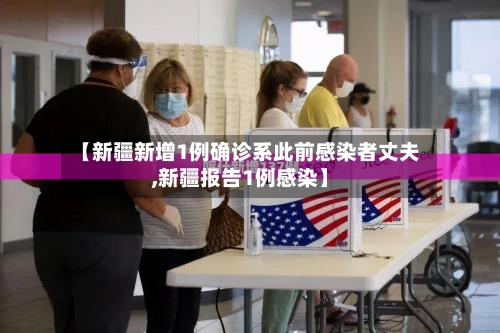 【新疆新增1例确诊系此前感染者丈夫,新疆报告1例感染】-第3张图片