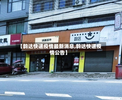 【韵达快递疫情最新消息,韵达快递疫情公告】