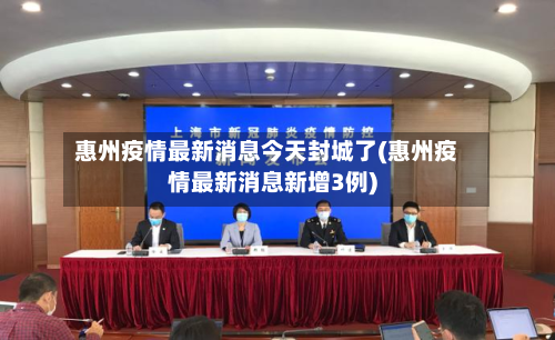 惠州疫情最新消息今天封城了(惠州疫情最新消息新增3例)-第3张图片