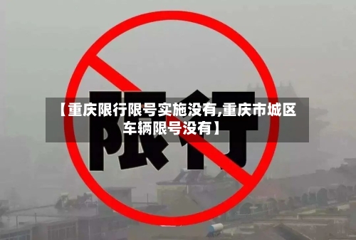 【重庆限行限号实施没有,重庆市城区车辆限号没有】-第2张图片