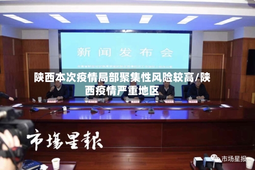 陕西本次疫情局部聚集性风险较高/陕西疫情严重地区-第2张图片