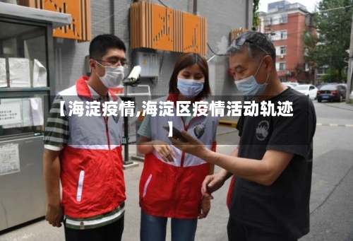 【海淀疫情,海淀区疫情活动轨迹】-第2张图片