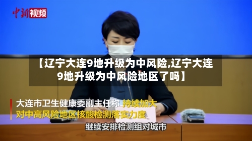 【辽宁大连9地升级为中风险,辽宁大连9地升级为中风险地区了吗】-第3张图片