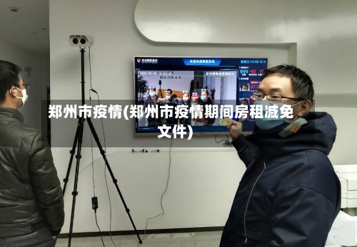 郑州市疫情(郑州市疫情期间房租减免文件)