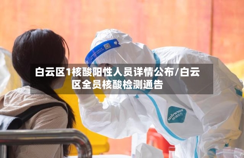白云区1核酸阳性人员详情公布/白云区全员核酸检测通告