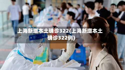 上海新增本土确诊322(上海新增本土确诊322例)-第3张图片