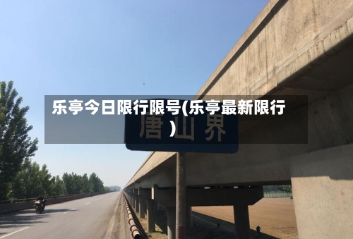 乐亭今日限行限号(乐亭最新限行)