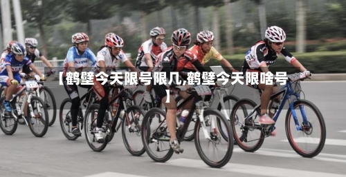 【鹤壁今天限号限几,鹤壁今天限啥号】