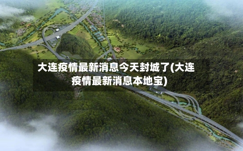 大连疫情最新消息今天封城了(大连疫情最新消息本地宝)-第2张图片