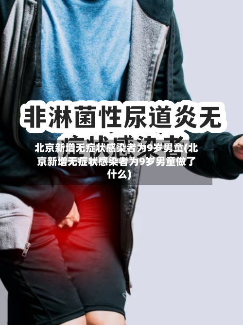 北京新增无症状感染者为9岁男童(北京新增无症状感染者为9岁男童做了什么)