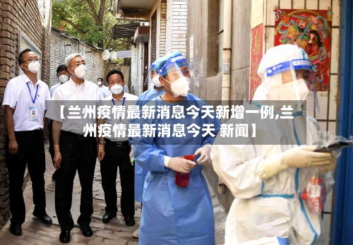 【兰州疫情最新消息今天新增一例,兰州疫情最新消息今天 新闻】-第2张图片