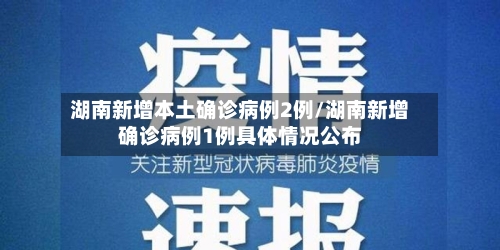 湖南新增本土确诊病例2例/湖南新增确诊病例1例具体情况公布