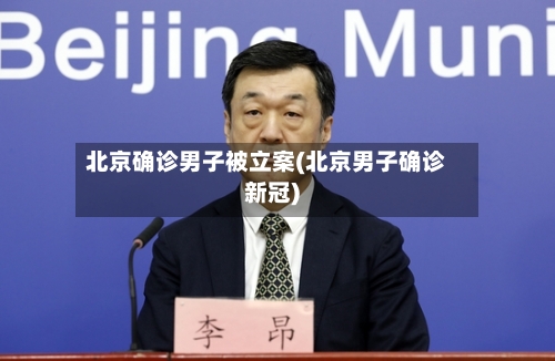 北京确诊男子被立案(北京男子确诊新冠)