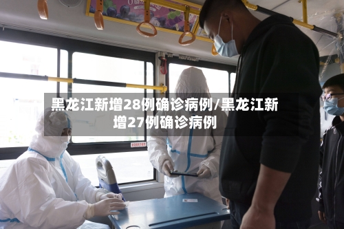 黑龙江新增28例确诊病例/黑龙江新增27例确诊病例-第2张图片