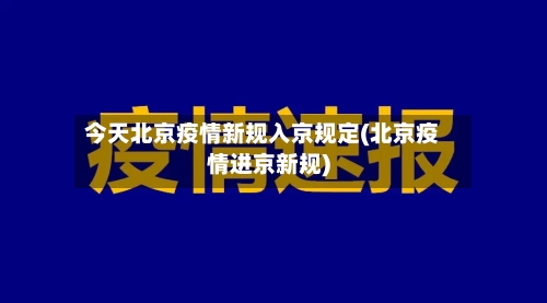 今天北京疫情新规入京规定(北京疫情进京新规)-第2张图片