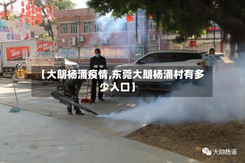 【大朗杨涌疫情,东莞大朗杨涌村有多少人口】