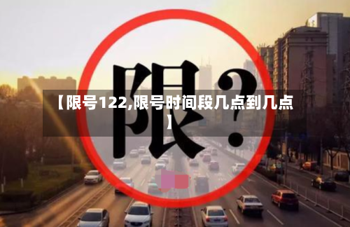 【限号122,限号时间段几点到几点】-第2张图片