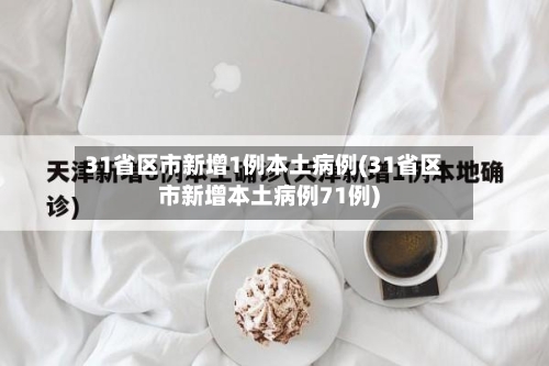 31省区市新增1例本土病例(31省区市新增本土病例71例)-第2张图片