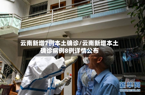 云南新增7例本土确诊/云南新增本土确诊病例8例详情公布