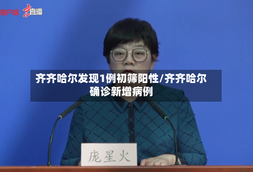 齐齐哈尔发现1例初筛阳性/齐齐哈尔确诊新增病例-第2张图片