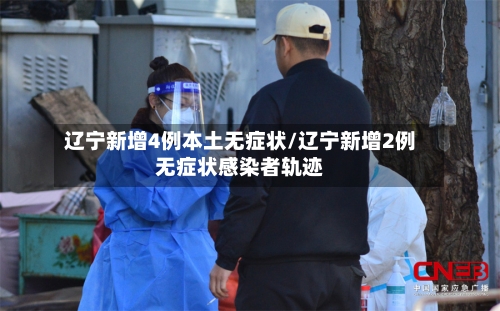 辽宁新增4例本土无症状/辽宁新增2例无症状感染者轨迹-第2张图片