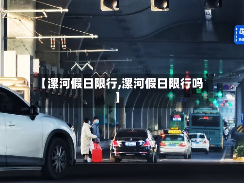 【漯河假日限行,漯河假日限行吗】-第2张图片