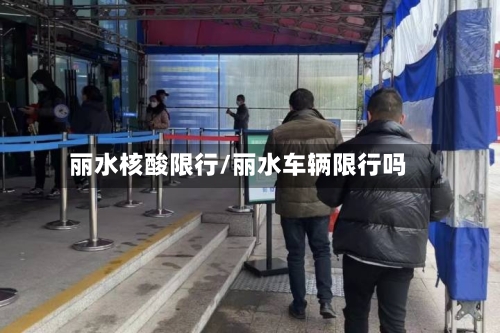 丽水核酸限行/丽水车辆限行吗-第3张图片