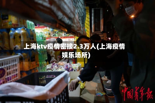 上海ktv疫情密接2.3万人(上海疫情娱乐场所)