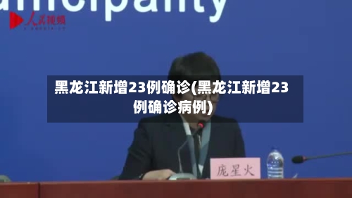黑龙江新增23例确诊(黑龙江新增23例确诊病例)-第3张图片