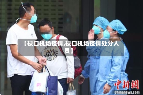 【禄口机场疫情,禄口机场疫情处分人员】