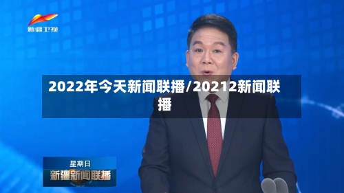 2022年今天新闻联播/20212新闻联播