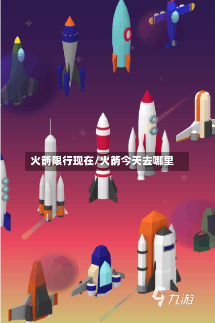 火箭限行现在/火箭今天去哪里-第3张图片